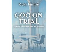 God on Trial: An Atheist Versus Moses, Jesus, and Muhammad