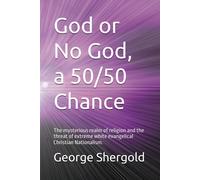 God Or No God, A 50/50 Chance: The Mysterious Realm Of Religion And The Threat Of Extreme White Evangelical Christian Nationalism.