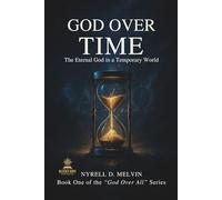 “GOD OVER TIME”: Understanding How God Relates to Time, Timing, and Eternity