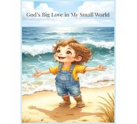 God’s Big Love in My Small World: A Heartwarming Faith-Based Story for Children Discovering God’s Presence in Everyday Life