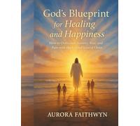 God’s Blueprint for Healing and Happiness: How to Overcome Anxiety, Fear, and Pain with the Eternal Love of Christ
