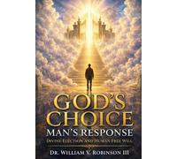 GOD’S CHOICE - MAN’S RESPONSE: Divine Election and Human Free Will