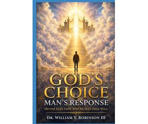 GOD’S CHOICE - MAN’S RESPONSE: Divine Election and Human Free Will