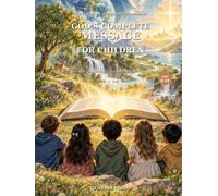 GOD’S COMPLETE MESSAGE FOR CHILDREN: The Old and New Testaments Explained in Simple English for Ages 6-10
