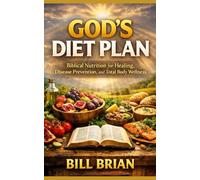 God’s Diet Plan: Biblical Nutrition for Healing, Disease Prevention, and Total Body Wellness