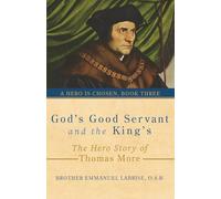 God’s Good Servant and the King’s: The Hero Story of Thomas More
