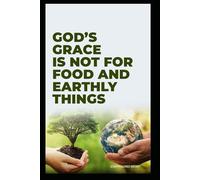 GOD’S GRACE IS NOT FOR FOOD & EARTHLY THINGS