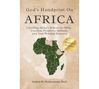 GOD’S HANDPRINT ON AFRICA: UNVEILING AFRICA’S ROLE IN THE BIBLE- CREATION, PROPHECY, SABBATH, AND TRUE WORSHIP RESTORED