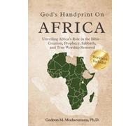 GOD’S HANDPRINT ON AFRICA: UNVEILING AFRICA’S ROLE IN THE BIBLE- CREATION, PROPHECY, SABBATH, AND TRUE WORSHIP RESTORED