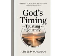 God’s Timing: Trusting the Journey: Learning to Trust, Wait, and Flourish in God’s Perfect Will