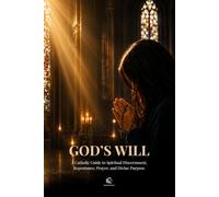 God’s Will: A Catholic Guide to Spiritual Discernment, Repentance, Prayer, and Living with Divine Purpose