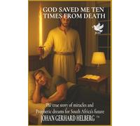 GOD SAVED ME TEN TIMES FROM DEATH: The true story of miracles and Prophetic dreams for South Africa’s future