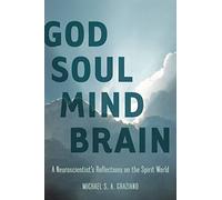 God Soul Mind Brain: A Neuroscientist's Reflections on the Spirit World