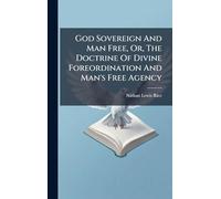 God Sovereign And Man Free, Or, The Doctrine Of Divine Foreordination And Man's Free Agency