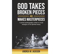 God Takes Broken Pieces and Makes MASTERPIECES: A partial autobiography written to reveal strategies of our spiritual enemy