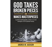 God Takes Broken Pieces and Makes MASTERPIECES: A partial autobiography written to reveal strategies of our spiritual enemy