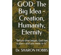 GOD: The Big Idea - Creation, Humanity, Eternity: “Before time began, God had a plan-and you were in it.”