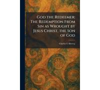 God the Redeemer: The Redemption From Sin as Wrought by Jesus Christ, the Son of God