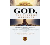 GOD, THE SUPREME OBSERVER: Quantum Physics, Biblical Theology, and the Divine Gaze That Sustains Reality