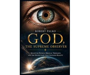 GOD, THE SUPREME OBSERVER: Quantum Physics, Biblical Theology, and the Divine Gaze That Sustains Reality