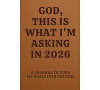 GOD, THIS IS WHAT I'M ASKING IN 2026: A Journal for Turning My Goals Into Prayers