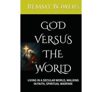 GOD VERSUS THE WORLD: LIVING IN A SECULAR WORLD, WALKING IN FAITH, SPIRITUAL WARFARE