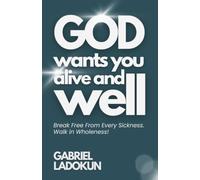 God Wants You Alive and Well: Break Free From Every Sickness. Walk in Wholeness!