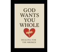 God Wants You Whole: A Guide to Healing From Your Brokenness