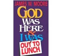 God Was Here & I Was Out to Lunch James W. Moore (Auteur)