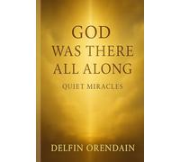 God Was There All Along: Stories of Quiet Miracles
