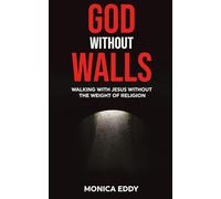 God Without Walls: Walking With Jesus Without The Weight Of Religion