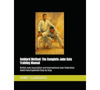 Goddard Method: The Complete Judo Kata Training Manual: British Judo Association and International Judo Federation Adult Kata Explained Step by Step