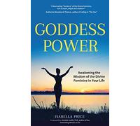 Goddess Power: Awakening the Wisdom of the Divine Feminine in Your Life