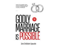 GODLY MARRIAGE IS POSSIBLE: How My Journey with God in Marriage Began & How To Prepare For a Godly Marriage Volume 1