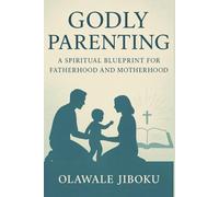 Godly Parenting: A Spiritual Blueprint for Fatherhood and Motherhood