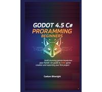 Godot 4.5 C# programming beginners: Build Stunning Games Royalty-Free: Your Hands-On Guide to Indie Game Creation and Exporting Your First Project