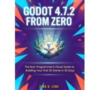GODOT 4.7.2 FROM ZERO: The Non-Programmer's Visual Guide to Building Your First 3D Game in 30 Days