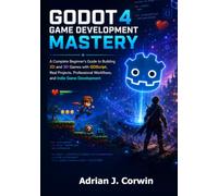 GoDot 4 Game Development Mastery: The Complete Beginner's Guide to Building 2D and 3D Games with GDScript, Real Projects, Professional Workflows, and Indie Game Development
