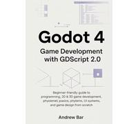 Godot 4 Game Development with GDScript 2.0: Beginner-Friendly Guide to Programming, 2D & 3D Game Development, Physics, UI Systems, and Game Design from Scratch