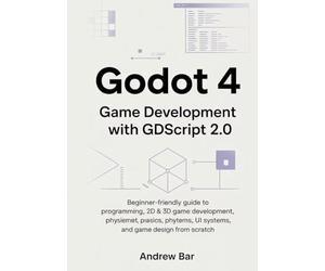 Godot 4 Game Development with GDScript 2.0: Beginner-Friendly Guide to Programming, 2D & 3D Game Development, Physics, UI Systems, and Game Design from Scratch