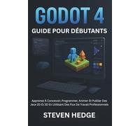 Godot 4 Guide Pour Débutants: Apprenez À Concevoir, Programmer, Animer Et Publier Des Jeux 2D Et 3D En Utilisant Des Flux De Travail Professionnels