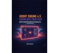 Godot Engine 4.5 Coding Best Practices: Architecting Maintainable, Professional Video Games with GDScript: Strategies for High-Performance Game Logic and Workflow Efficiency
