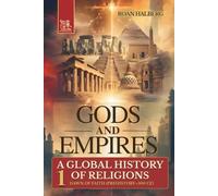 Gods and Empires - A Global History of Religions: Volume I - Dawn of Faith (Prehistory-500 CE)