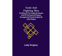 Gods And Fighting Men; The Story Of The Tuatha De Danaan And Of The Fianna Of Ireland, Arranged And Put Into English By Lady Gregory