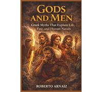 Gods and Men: Greek Myths That Explain Life, Fate, and Human Nature