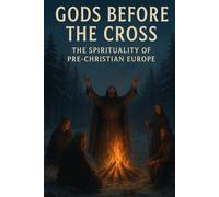 Gods Before the Cross: The Spirituality of Pre-Christian Europe