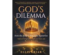 God's Dilemma: How the Bible's Kingdom Mysteries Unlock Scripture, Vindicate God, and Restore Humanity