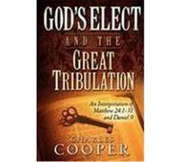 God's Elect and the Great Tribulation: An Interpretation of Matthew 24:1-31 and Daniel 9 Cooper, Charles (Auteur)