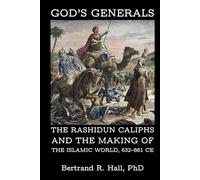 God's Generals: The Rashidun Caliphs and the Making of the Islamic World, 632-661 CE