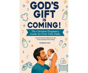 God's Gift is Coming! The Christian Pregnancy Guide for First-Time Dads: Know Exactly What to Do, Every Step of the Way